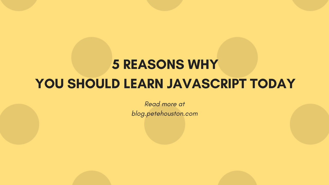 Top 5 Reasons Why You Should Learn Javascript Today (blog.petehouston.com)