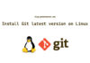Install Git latest version on Linux Install Git latest version on Linux
