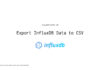 Export InfluxDB Data to CSV Export InfluxDB Data to CSV